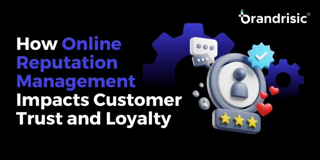 How Online Reputation Management Impacts Customer Trust and Loyalty